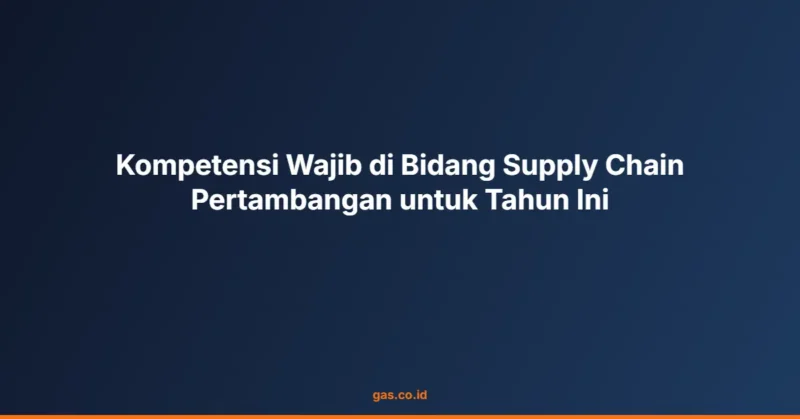 Kompetensi Wajib di Bidang Supply Chain Pertambangan untuk Tahun Ini