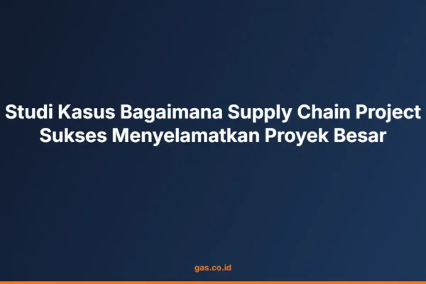 Studi Kasus Bagaimana Supply Chain Project Sukses Menyelamatkan Proyek Besar