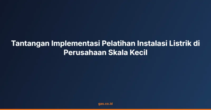 Tantangan Implementasi Pelatihan Instalasi Listrik di Perusahaan Skala Kecil