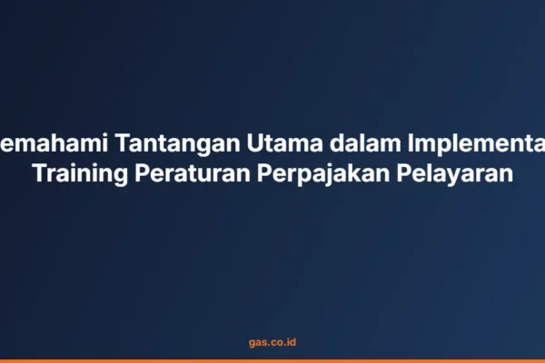 Memahami Tantangan Utama dalam Implementasi Training Peraturan Perpajakan Pelayaran