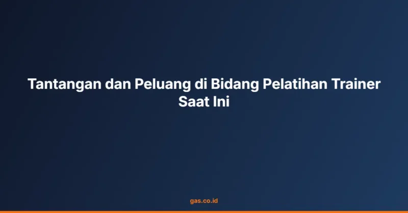 Tantangan dan Peluang di Bidang Pelatihan Trainer Saat Ini