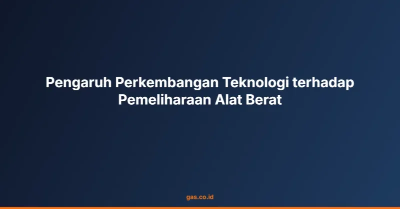 Pengaruh Perkembangan Teknologi terhadap Pemeliharaan Alat Berat