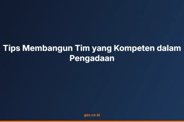 Tips Membangun Tim yang Kompeten dalam Pengadaan