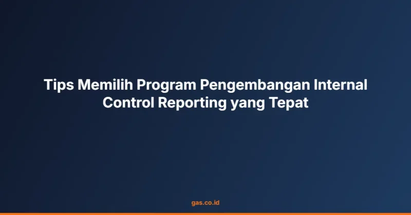 Tips Memilih Program Pengembangan Internal Control Reporting yang Tepat