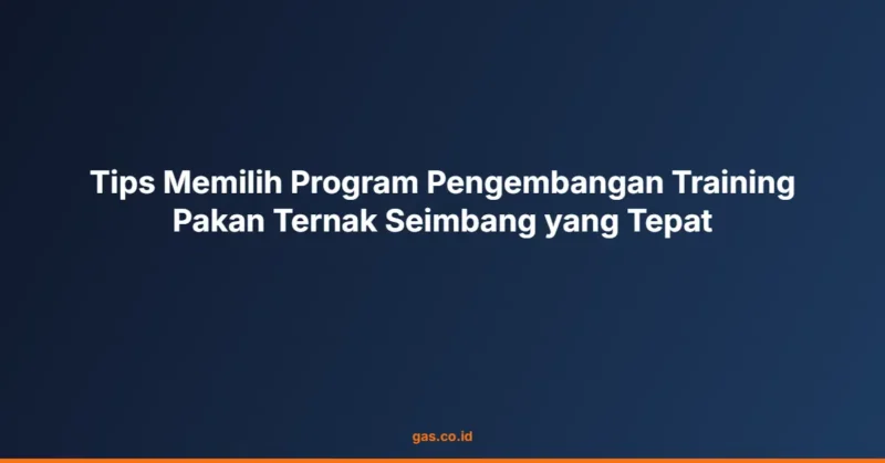 Tips Memilih Program Pengembangan Training Pakan Ternak Seimbang yang Tepat