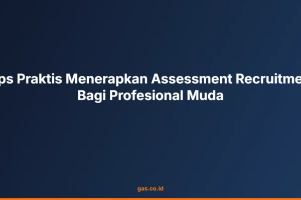 Tips Praktis Menerapkan Assessment Recruitment Bagi Profesional Muda