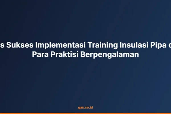 Tips Sukses Implementasi Training Insulasi Pipa dari Para Praktisi Berpengalaman