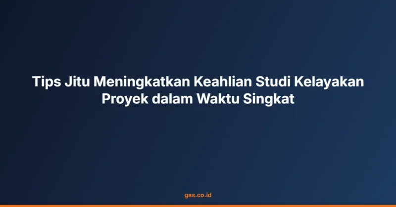 Tips Jitu Meningkatkan Keahlian Studi Kelayakan Proyek dalam Waktu Singkat