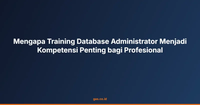 Mengapa Training Database Administrator Menjadi Kompetensi Penting bagi Profesional