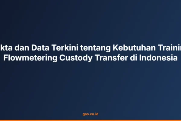 Fakta dan Data Terkini tentang Kebutuhan Training Flowmetering Custody Transfer di Indonesia