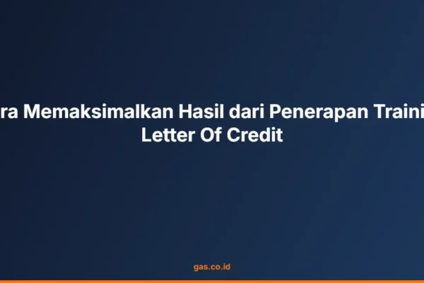 Cara Memaksimalkan Hasil dari Penerapan Training Letter Of Credit