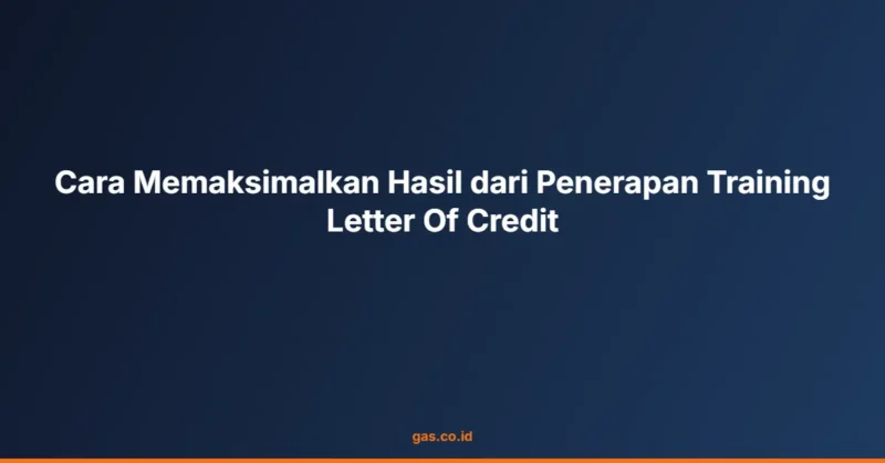 Cara Memaksimalkan Hasil dari Penerapan Training Letter Of Credit