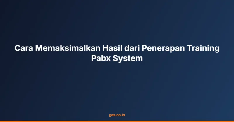 Cara Memaksimalkan Hasil dari Penerapan Training Pabx System