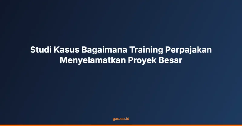 Studi Kasus Bagaimana Training Perpajakan Menyelamatkan Proyek Besar