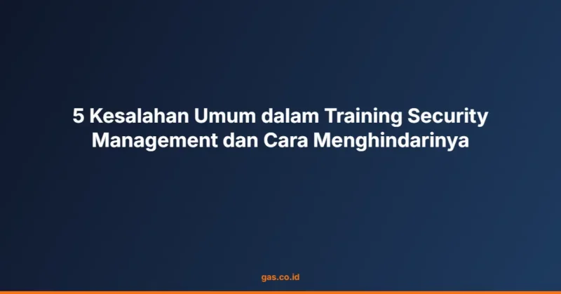 5 Kesalahan Umum dalam Training Security Management dan Cara Menghindarinya