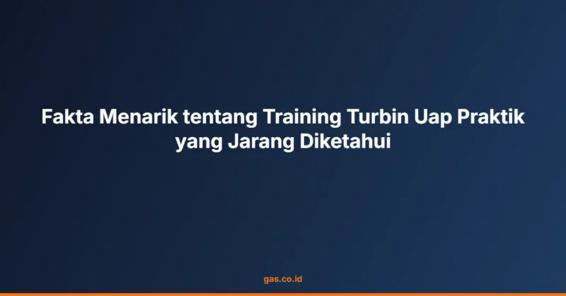 Fakta Menarik tentang Training Turbin Uap Praktik yang Jarang Diketahui
