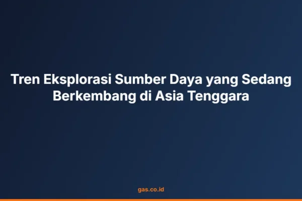 Tren Eksplorasi Sumber Daya yang Sedang Berkembang di Asia Tenggara