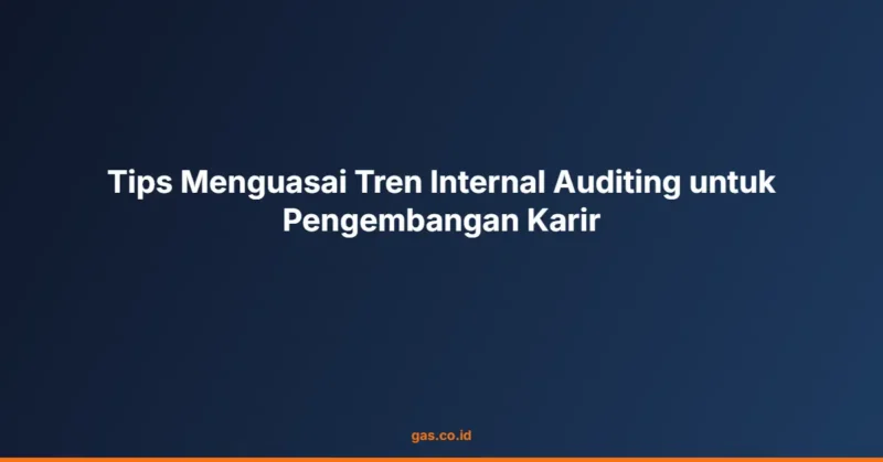 Tips Menguasai Tren Internal Auditing untuk Pengembangan Karir