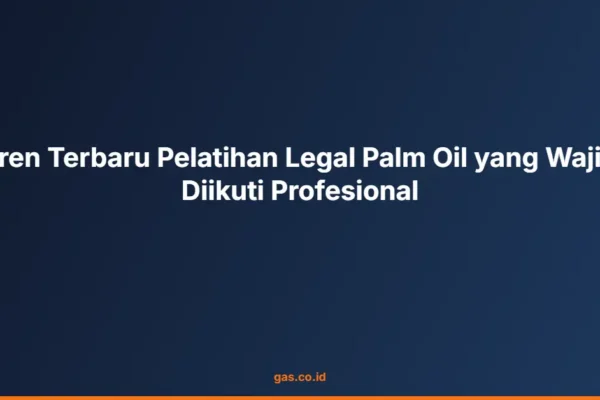 Tren Terbaru Pelatihan Legal Palm Oil yang Wajib Diikuti Profesional