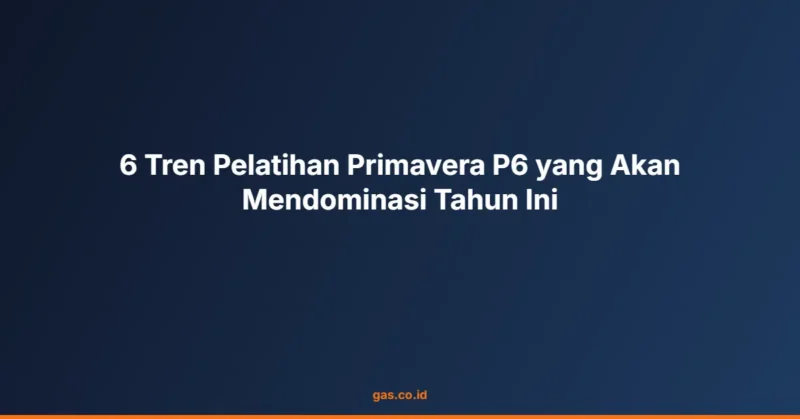 6 Tren Pelatihan Primavera P6 yang Akan Mendominasi Tahun Ini