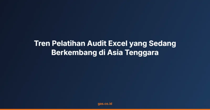 Tren Pelatihan Audit Excel yang Sedang Berkembang di Asia Tenggara