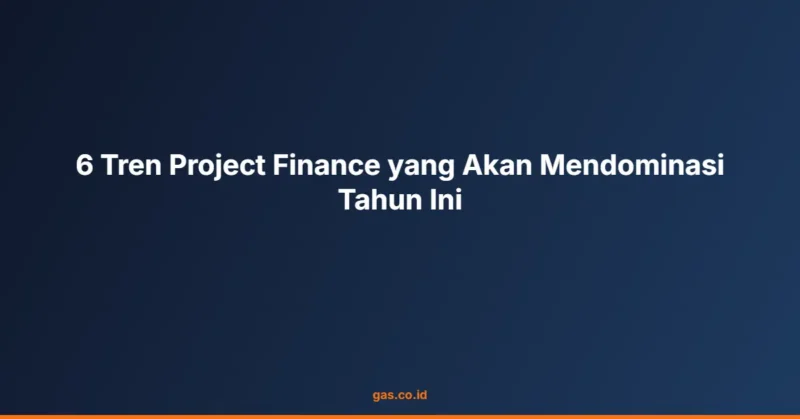 6 Tren Project Finance yang Akan Mendominasi Tahun Ini