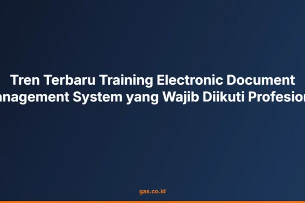 Tren Terbaru Training Electronic Document Management System yang Wajib Diikuti Profesional