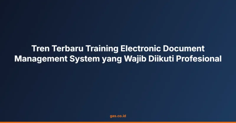 Tren Terbaru Training Electronic Document Management System yang Wajib Diikuti Profesional