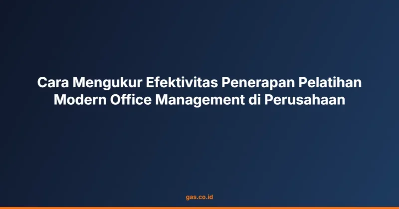 Cara Mengukur Efektivitas Penerapan Pelatihan Modern Office Management di Perusahaan