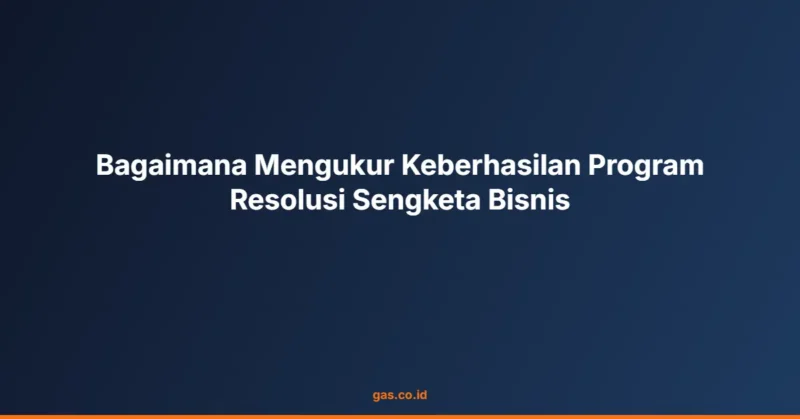 Bagaimana Mengukur Keberhasilan Program Resolusi Sengketa Bisnis