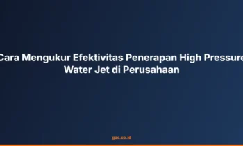 Cara Mengukur Efektivitas Penerapan High Pressure Water Jet di Perusahaan