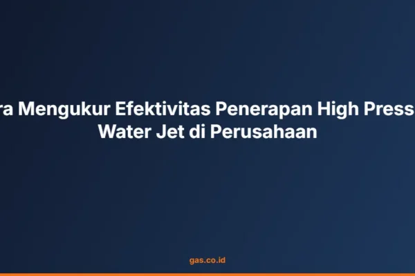 Cara Mengukur Efektivitas Penerapan High Pressure Water Jet di Perusahaan