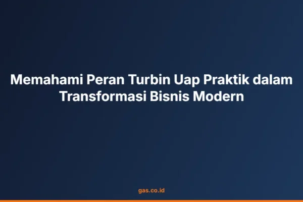 Memahami Peran Turbin Uap Praktik dalam Transformasi Bisnis Modern