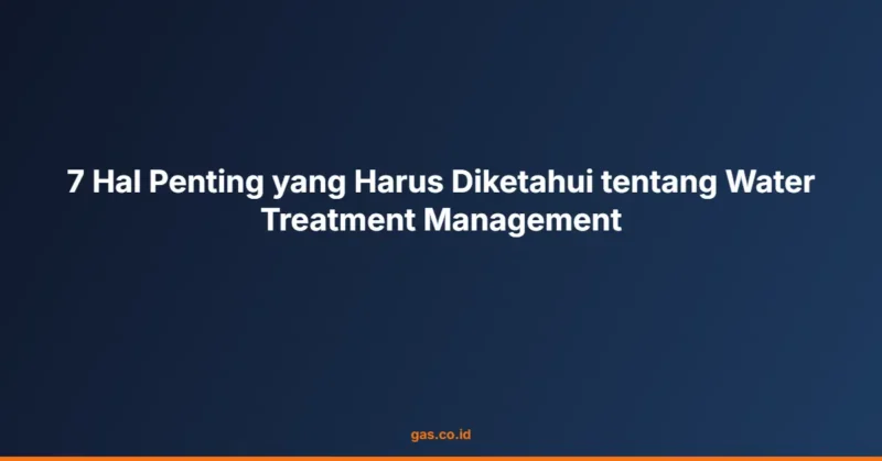 7 Hal Penting yang Harus Diketahui tentang Water Treatment Management