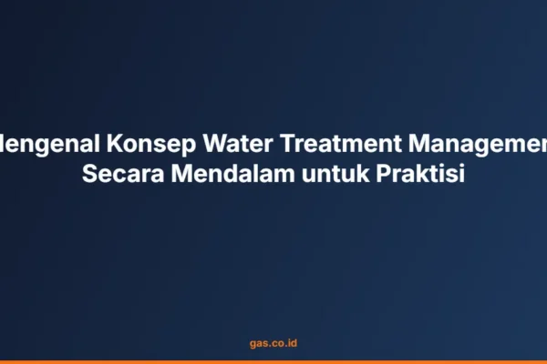 Mengenal Konsep Water Treatment Management Secara Mendalam untuk Praktisi
