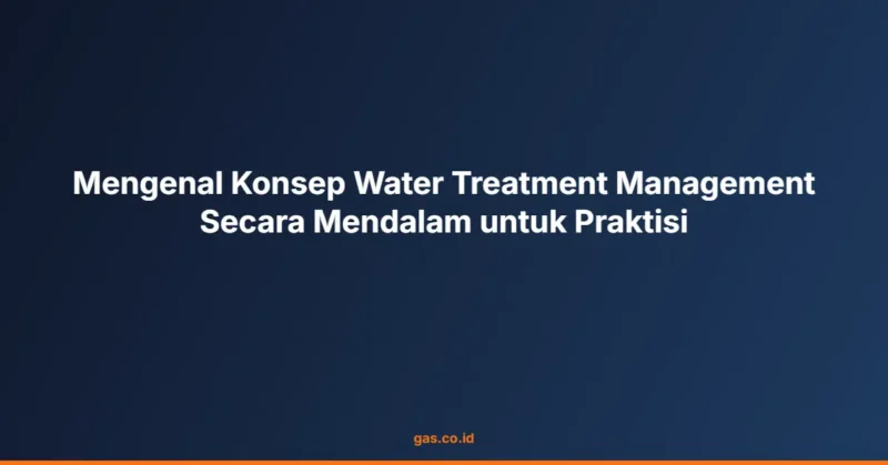 Mengenal Konsep Water Treatment Management Secara Mendalam untuk Praktisi